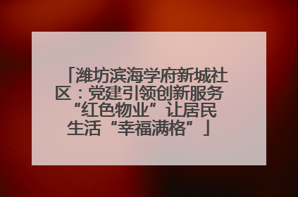 潍坊滨海学府新城社区：党建引领创新服务 “红色物业”让居民生活“幸福满格”