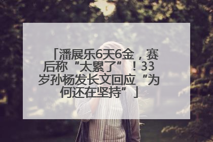 潘展乐6天6金，赛后称“太累了”！33岁孙杨发长文回应“为何还在坚持”