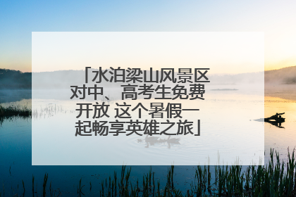 水泊梁山风景区对中、高考生免费开放 这个暑假一起畅享英雄之旅