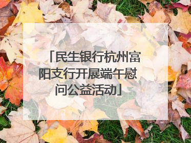 民生银行杭州富阳支行开展端午慰问公益活动
