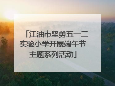 江油市坚勇五一二实验小学开展端午节主题系列活动