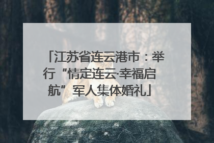 江苏省连云港市：举行“情定连云·幸福启航”军人集体婚礼