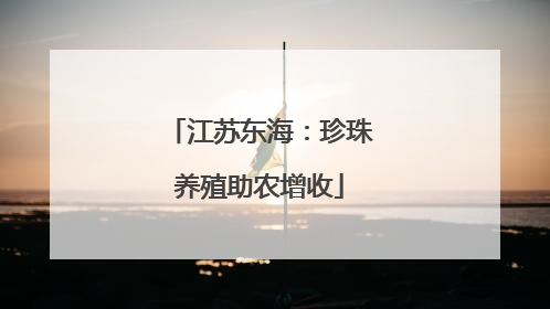 江苏东海：珍珠养殖助农增收