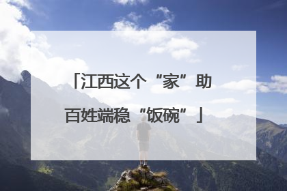 江西这个“家”助百姓端稳“饭碗”