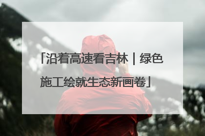 沿着高速看吉林｜绿色施工绘就生态新画卷