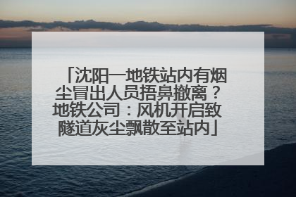 沈阳一地铁站内有烟尘冒出人员捂鼻撤离？地铁公司：风机开启致隧道灰尘飘散至站内