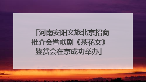 河南安阳文旅北京招商推介会暨歌剧《茶花女》鉴赏会在京成功举办
