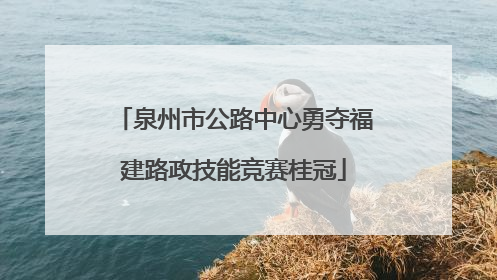 泉州市公路中心勇夺福建路政技能竞赛桂冠