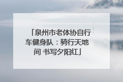 泉州市老体协自行车健身队：骑行天地间 书写夕阳红