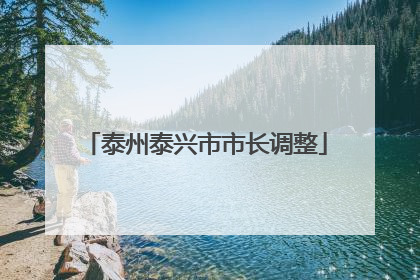 泰州泰兴市市长调整