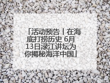 活动预告丨在海底打捞历史 6月13日渌江讲坛为你揭秘海洋中国