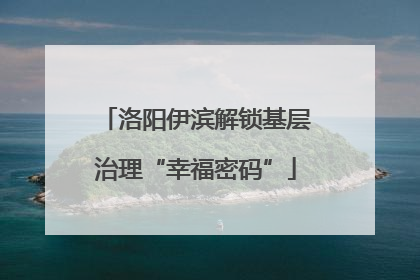 洛阳伊滨解锁基层治理“幸福密码”