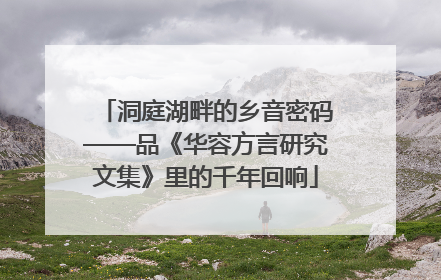 洞庭湖畔的乡音密码——品《华容方言研究文集》里的千年回响