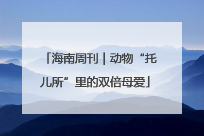 海南周刊｜动物“托儿所”里的双倍母爱