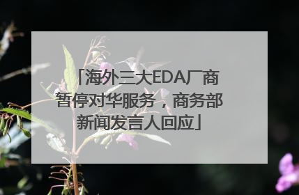 海外三大EDA厂商暂停对华服务，商务部新闻发言人回应