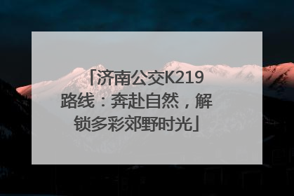 济南公交K219路线：奔赴自然，解锁多彩郊野时光