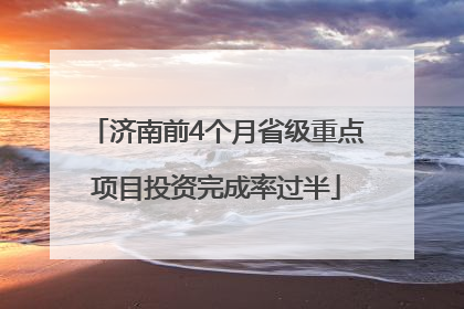 济南前4个月省级重点项目投资完成率过半