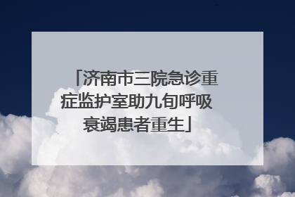 济南市三院急诊重症监护室助九旬呼吸衰竭患者重生