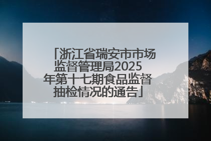 浙江省瑞安市市场监督管理局2025年第十七期食品监督抽检情况的通告