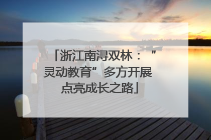 浙江南浔双林：“灵动教育”多方开展 点亮成长之路