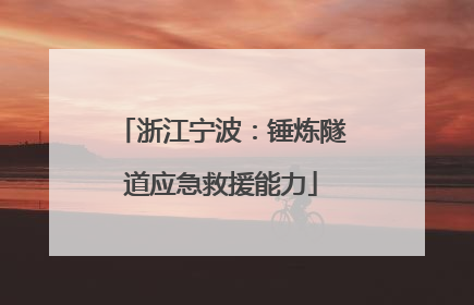 浙江宁波：锤炼隧道应急救援能力