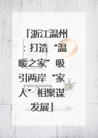 浙江温州：打造“温暖之家”吸引两岸“家人”相聚谋发展