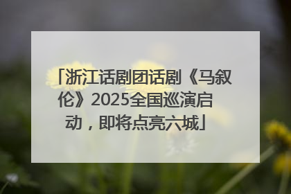 浙江话剧团话剧《马叙伦》2025全国巡演启动，即将点亮六城