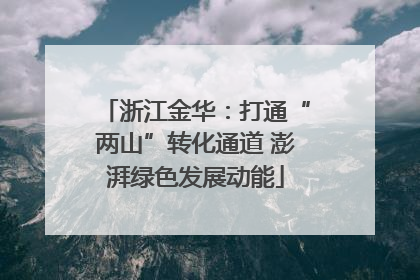 浙江金华：打通“两山”转化通道 澎湃绿色发展动能