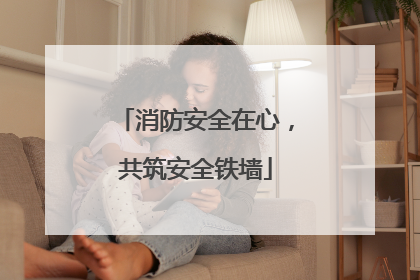 消防安全在心，共筑安全铁墙