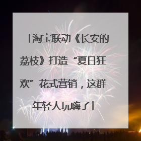 淘宝联动《长安的荔枝》打造“夏日狂欢”花式营销，这群年轻人玩嗨了