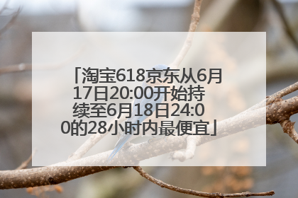 淘宝618京东从6月17日20:00开始持续至6月18日24:00的28小时内最便宜