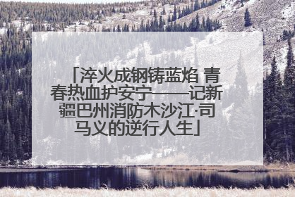 淬火成钢铸蓝焰 青春热血护安宁——记新疆巴州消防木沙江·司马义的逆行人生