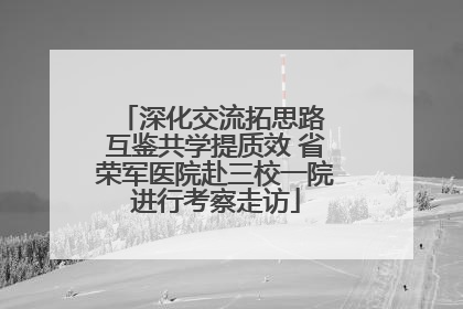 深化交流拓思路 互鉴共学提质效 省荣军医院赴三校一院进行考察走访