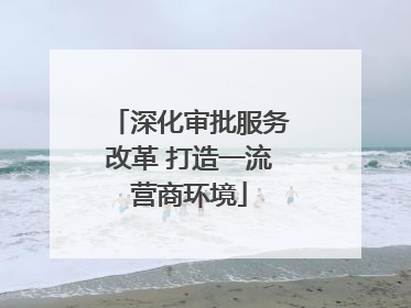 深化审批服务改革 打造一流营商环境