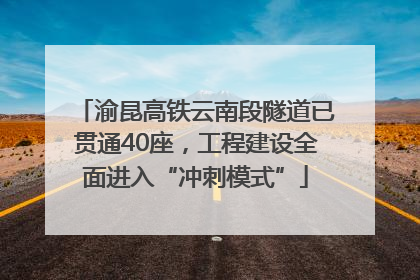 渝昆高铁云南段隧道已贯通40座，工程建设全面进入“冲刺模式”