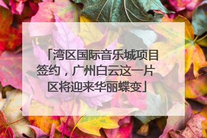 湾区国际音乐城项目签约，广州白云这一片区将迎来华丽蝶变