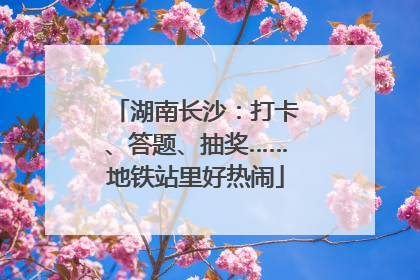 湖南长沙：打卡、答题、抽奖……地铁站里好热闹