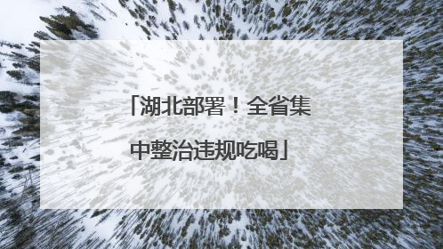 湖北部署！全省集中整治违规吃喝