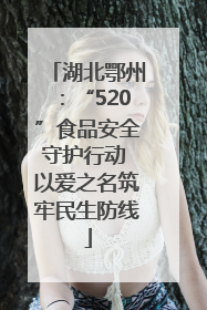 湖北鄂州：“520”食品安全守护行动 以爱之名筑牢民生防线