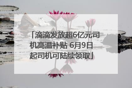 滴滴发放超6亿元司机高温补贴 6月9日起司机可陆续领取