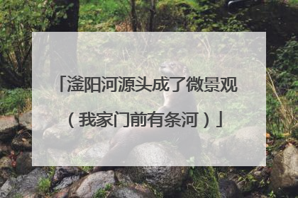 滏阳河源头成了微景观（我家门前有条河）