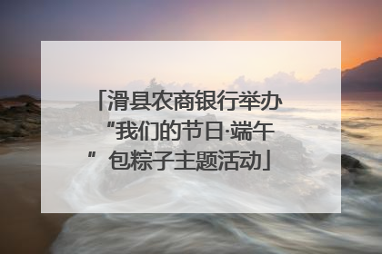滑县农商银行举办“我们的节日·端午”包粽子主题活动