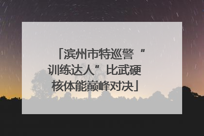 滨州市特巡警“训练达人”比武硬核体能巅峰对决