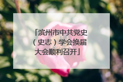 滨州市中共党史（史志）学会换届大会顺利召开