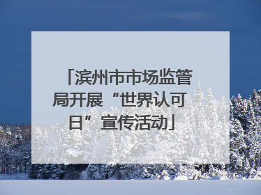 滨州市市场监管局开展“世界认可日”宣传活动