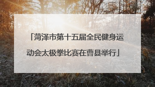 菏泽市第十五届全民健身运动会太极拳比赛在曹县举行