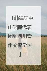 菲律宾中正学院代表团到四川崇州交流学习