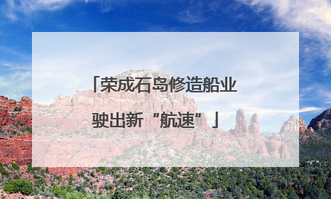 荣成石岛修造船业驶出新“航速”