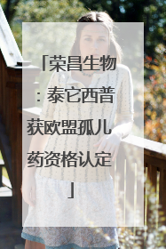 荣昌生物：泰它西普获欧盟孤儿药资格认定
