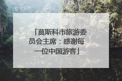 莫斯科市旅游委员会主席：感谢每一位中国游客